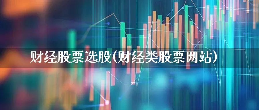 财经股票选股(财经类股票网站)_https://www.gfdzclz.com_上交所_第1张