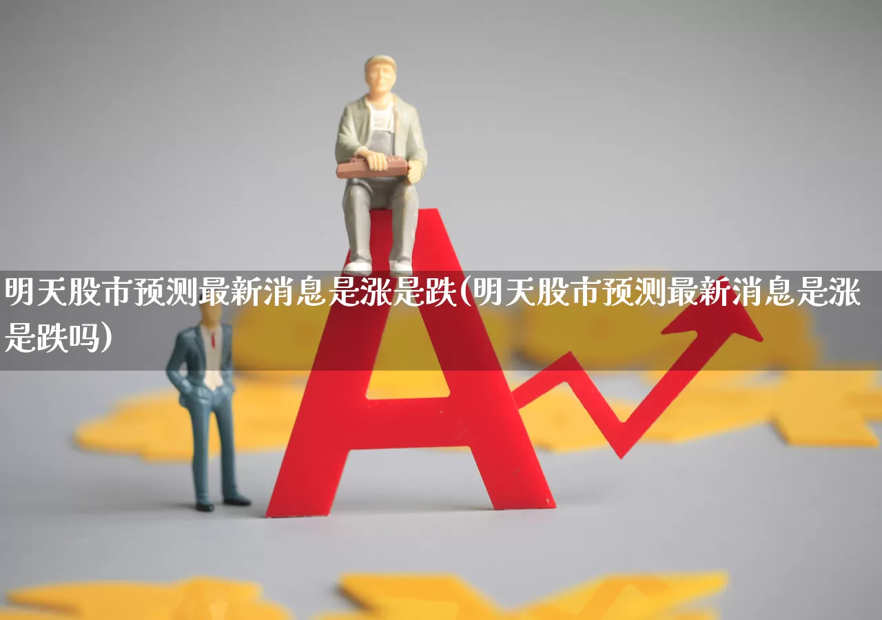 明天股市预测最新消息是涨是跌(明天股市预测最新消息是涨是跌吗)_https://www.gfdzclz.com_科创板_第1张