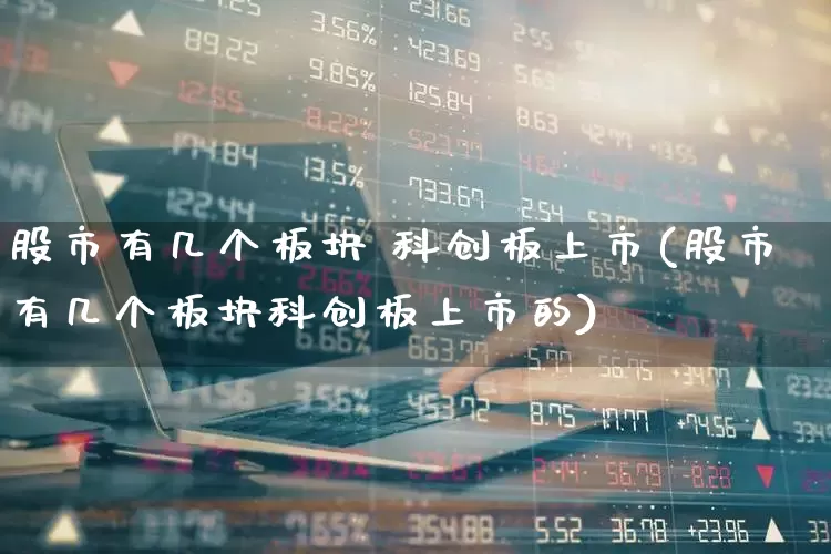 股市有几个板块 科创板上市(股市有几个板块科创板上市的)_https://www.gfdzclz.com_北交所_第1张
