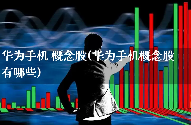 华为手机 概念股(华为手机概念股有哪些)_https://www.gfdzclz.com_上交所_第1张