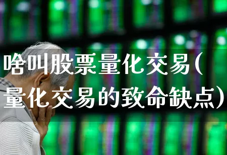 啥叫股票量化交易(量化交易的致命缺点)_https://www.gfdzclz.com_创业板_第1张