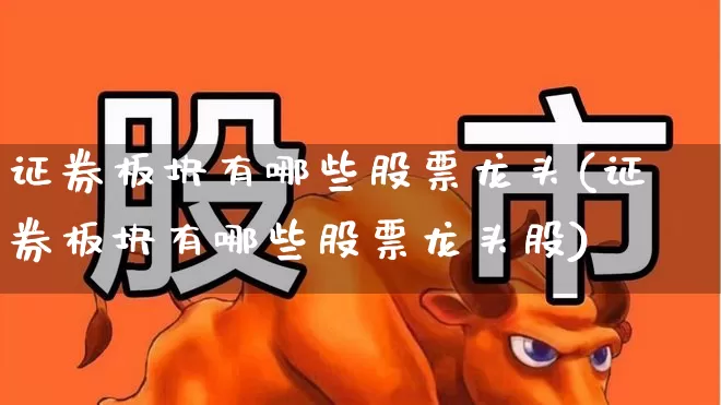 证券板块有哪些股票龙头(证券板块有哪些股票龙头股)_https://www.gfdzclz.com_北交所_第1张