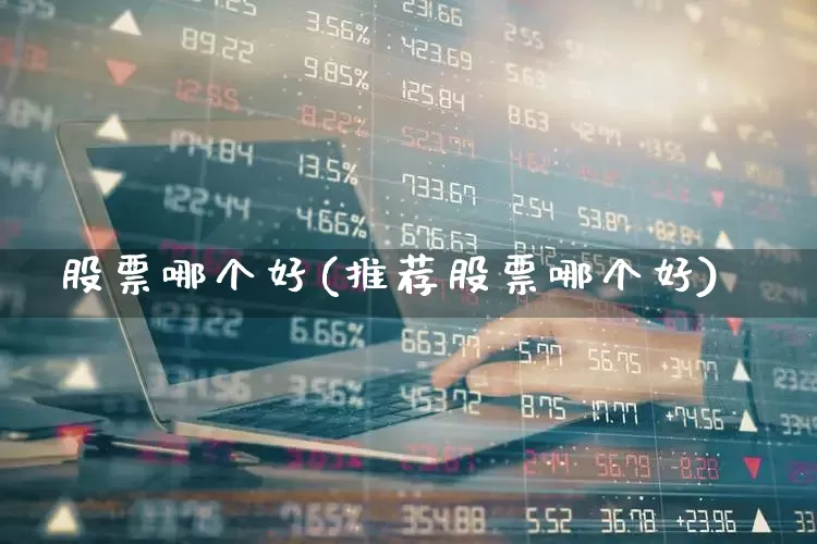 股票哪个好(推荐股票哪个好)_https://www.gfdzclz.com_科创板_第1张