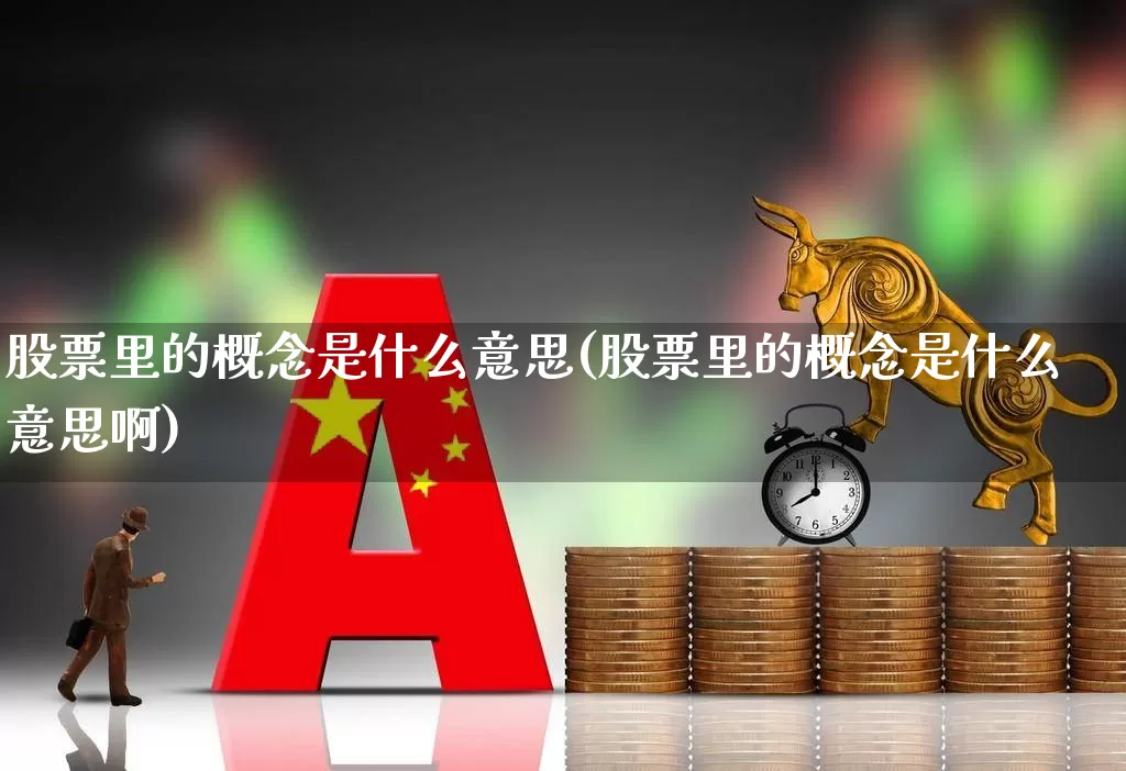 股票里的概念是什么意思(股票里的概念是什么意思啊)_https://www.gfdzclz.com_深交所_第1张