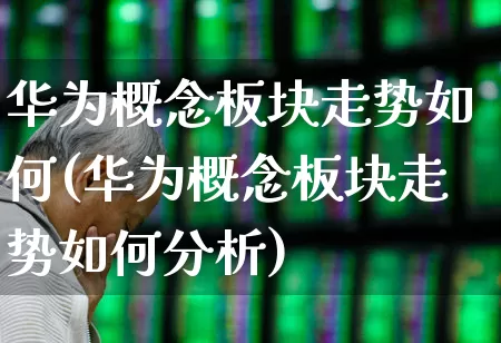 华为概念板块走势如何(华为概念板块走势如何分析)_https://www.gfdzclz.com_创业板_第1张