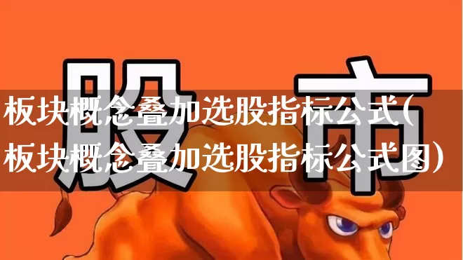 板块概念叠加选股指标公式(板块概念叠加选股指标公式图)_https://www.gfdzclz.com_北交所_第1张