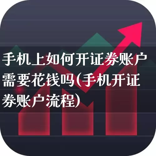 手机上如何开证券账户需要花钱吗(手机开证券账户流程)_https://www.gfdzclz.com_科创板_第1张