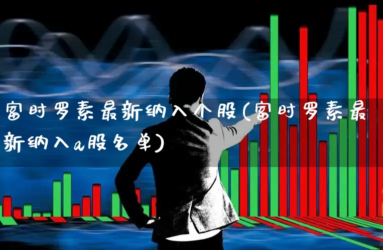 富时罗素最新纳入个股(富时罗素最新纳入a股名单)_https://www.gfdzclz.com_科创板_第1张