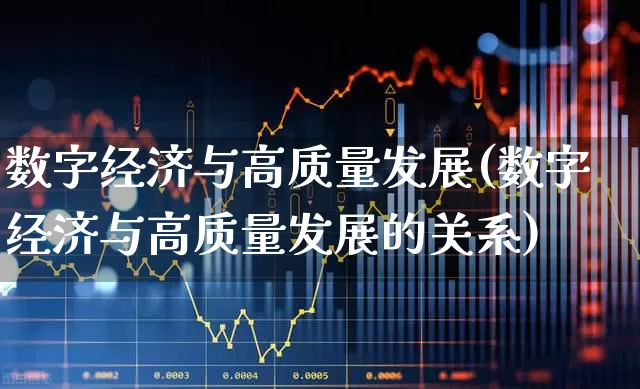 数字经济与高质量发展(数字经济与高质量发展的关系)_https://www.gfdzclz.com_上交所_第1张