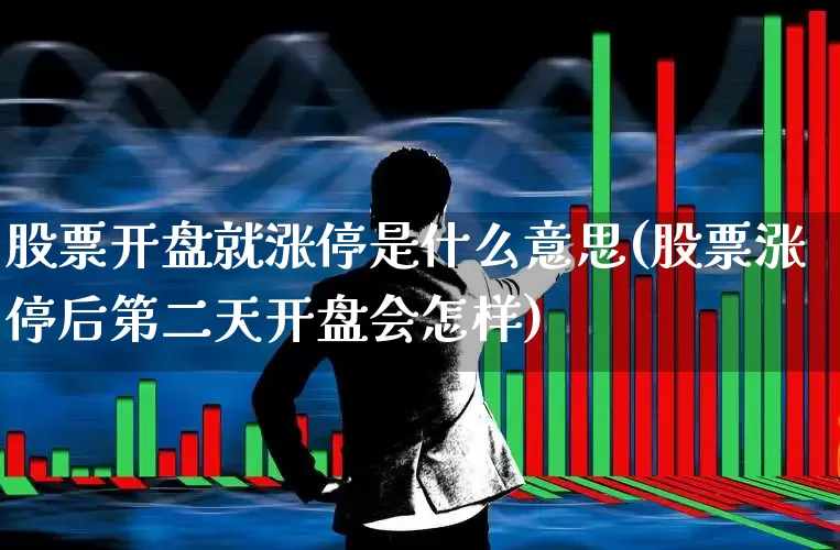 股票开盘就涨停是什么意思(股票涨停后第二天开盘会怎样)_https://www.gfdzclz.com_科创板_第1张