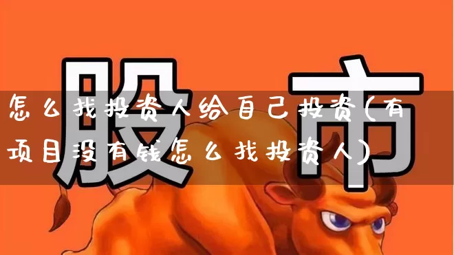 怎么找投资人给自己投资(有项目没有钱怎么找投资人)_https://www.gfdzclz.com_创业板_第1张