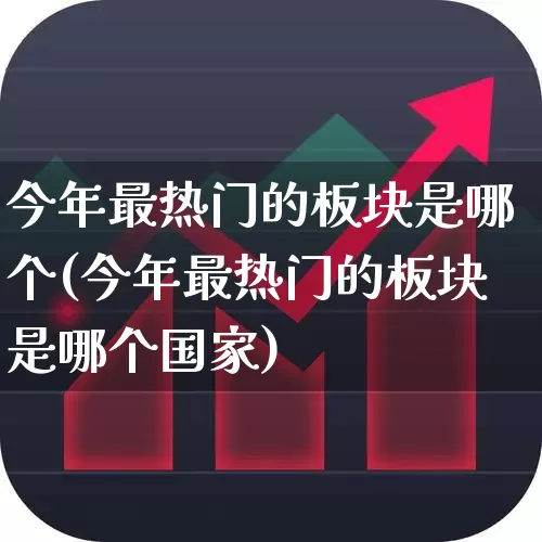 今年最热门的板块是哪个(今年最热门的板块是哪个国家)_https://www.gfdzclz.com_北交所_第1张