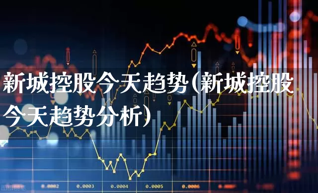 新城控股今天趋势(新城控股今天趋势分析)_https://www.gfdzclz.com_科创板_第1张