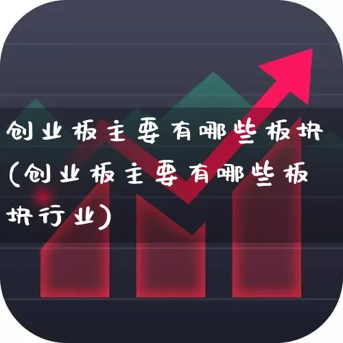 创业板主要有哪些板块(创业板主要有哪些板块行业)_https://www.gfdzclz.com_上交所_第1张