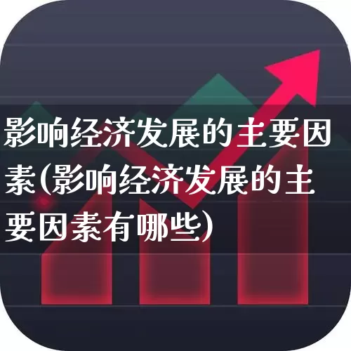 影响经济发展的主要因素(影响经济发展的主要因素有哪些)_https://www.gfdzclz.com_北交所_第1张