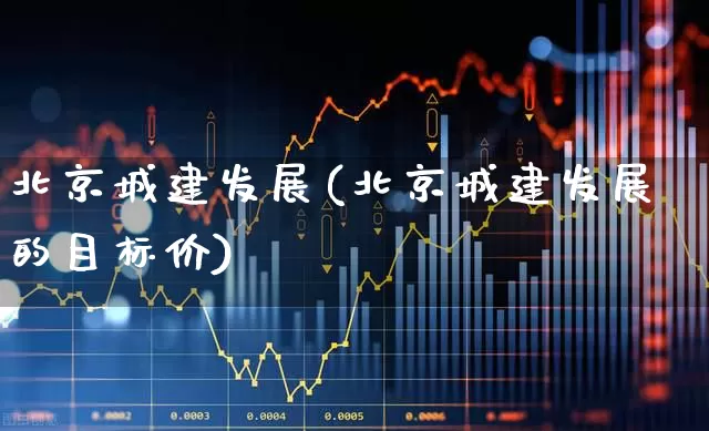 北京城建发展(北京城建发展的目标价)_https://www.gfdzclz.com_上交所_第1张