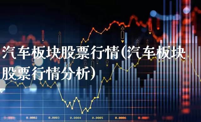 汽车板块股票行情(汽车板块股票行情分析)_https://www.gfdzclz.com_创业板_第1张