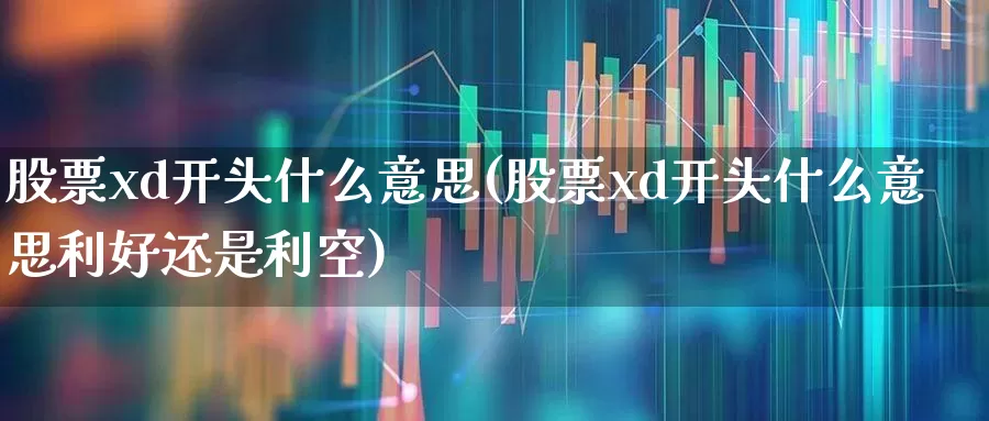 股票xd开头什么意思(股票xd开头什么意思利好还是利空)_https://www.gfdzclz.com_创业板_第1张