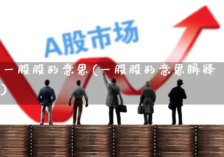 一股股的意思(一股股的意思解释)_https://www.gfdzclz.com_深交所_第1张
