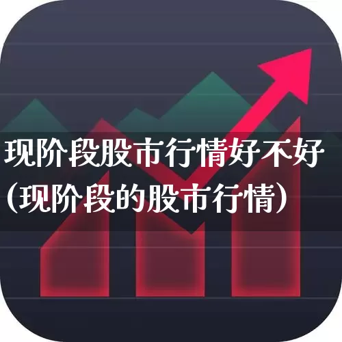现阶段股市行情好不好(现阶段的股市行情)_https://www.gfdzclz.com_北交所_第1张