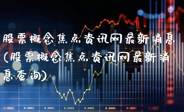 股票概念焦点资讯网最新消息(股票概念焦点资讯网最新消息查询)_https://www.gfdzclz.com_科创板_第1张