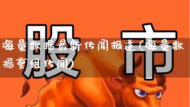 海量数据最新传闻报道(海量数据重组传闻)_https://www.gfdzclz.com_科创板_第1张
