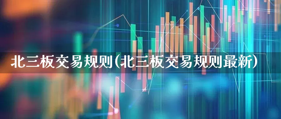 北三板交易规则(北三板交易规则最新)_https://www.gfdzclz.com_科创板_第1张