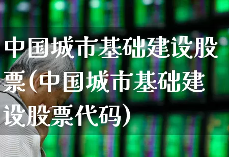 中国城市基础建设股票(中国城市基础建设股票代码)_https://www.gfdzclz.com_创业板_第1张