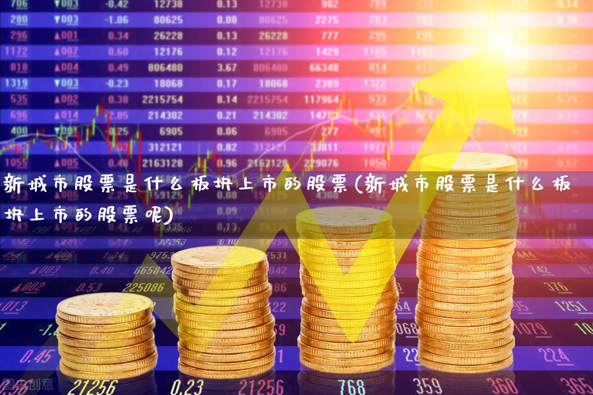 新城市股票是什么板块上市的股票(新城市股票是什么板块上市的股票呢)_https://www.gfdzclz.com_创业板_第1张