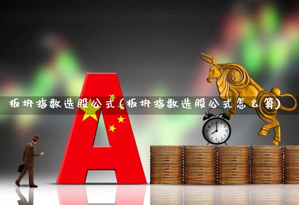 板块指数选股公式(板块指数选股公式怎么算)_https://www.gfdzclz.com_上交所_第1张