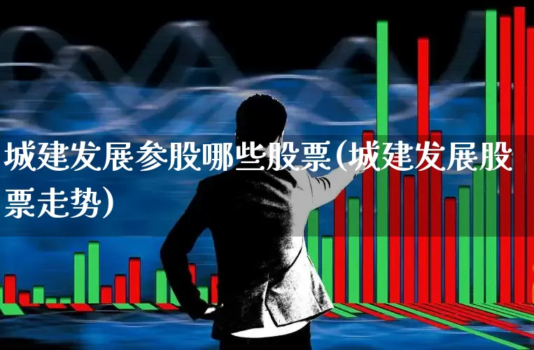 城建发展参股哪些股票(城建发展股票走势)_https://www.gfdzclz.com_北交所_第1张
