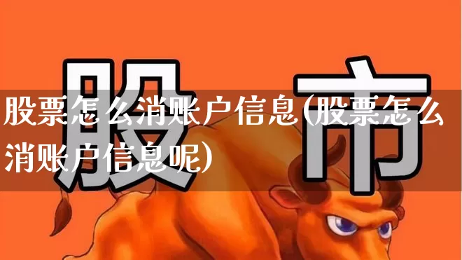 股票怎么消账户信息(股票怎么消账户信息呢)_https://www.gfdzclz.com_深交所_第1张