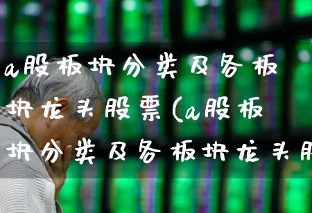 a股板块分类及各板块龙头股票(a股板块分类及各板块龙头股票有哪些)_https://www.gfdzclz.com_北交所_第1张