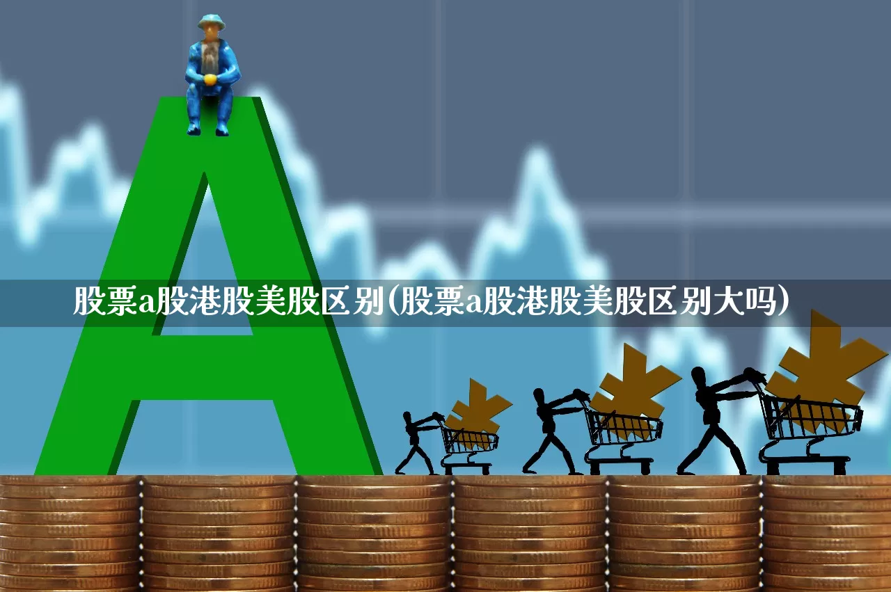 股票a股港股美股区别(股票a股港股美股区别大吗)_https://www.gfdzclz.com_深交所_第1张