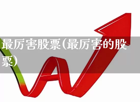 最厉害股票(最厉害的股票)_https://www.gfdzclz.com_深交所_第1张