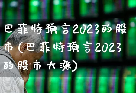 巴菲特预言2023的股市(巴菲特预言2023的股市大涨)_https://www.gfdzclz.com_上交所_第1张