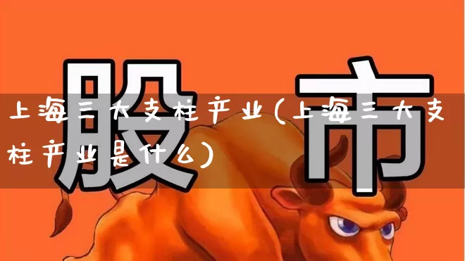 上海三大支柱产业(上海三大支柱产业是什么)_https://www.gfdzclz.com_科创板_第1张
