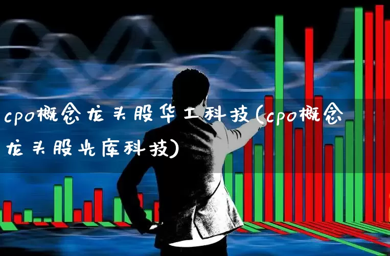 cpo概念龙头股华工科技(cpo概念龙头股光库科技)_https://www.gfdzclz.com_创业板_第1张
