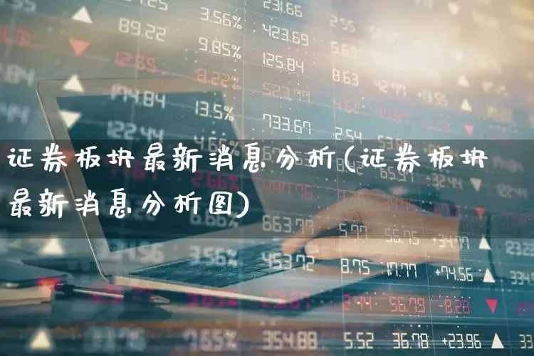 证券板块最新消息分析(证券板块最新消息分析图)_https://www.gfdzclz.com_创业板_第1张