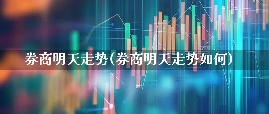 券商明天走势(券商明天走势如何)_https://www.gfdzclz.com_创业板_第1张