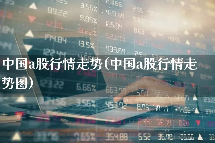 中国a股行情走势(中国a股行情走势图)_https://www.gfdzclz.com_创业板_第1张