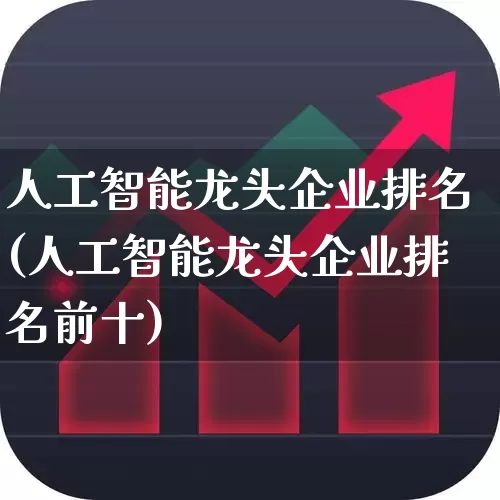 人工智能龙头企业排名(人工智能龙头企业排名前十)_https://www.gfdzclz.com_科创板_第1张