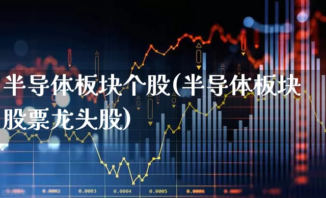 半导体板块个股(半导体板块股票龙头股)_https://www.gfdzclz.com_北交所_第1张