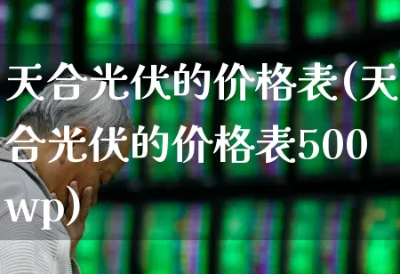 天合光伏的价格表(天合光伏的价格表500wp)_https://www.gfdzclz.com_深交所_第1张