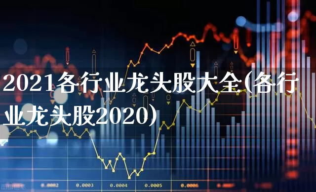 2021各行业龙头股大全(各行业龙头股2020)_https://www.gfdzclz.com_深交所_第1张