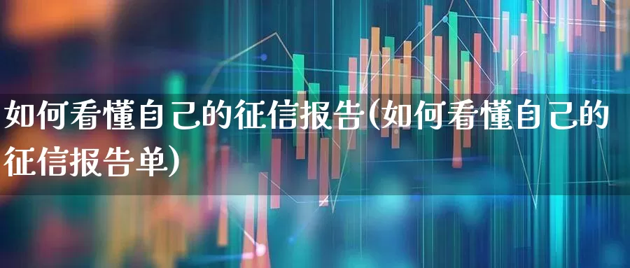 如何看懂自己的征信报告(如何看懂自己的征信报告单)_https://www.gfdzclz.com_科创板_第1张