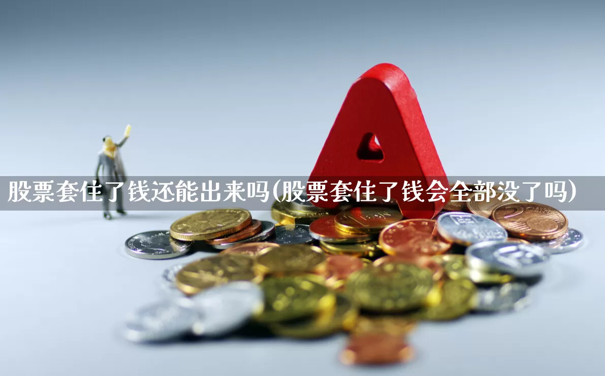 股票套住了钱还能出来吗(股票套住了钱会全部没了吗)_https://www.gfdzclz.com_深交所_第1张