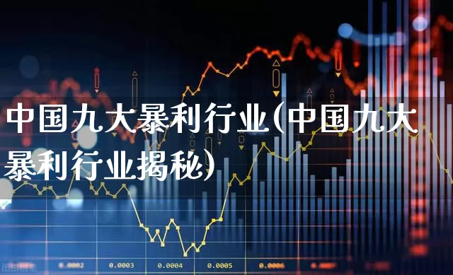 中国九大暴利行业(中国九大暴利行业揭秘)_https://www.gfdzclz.com_上交所_第1张