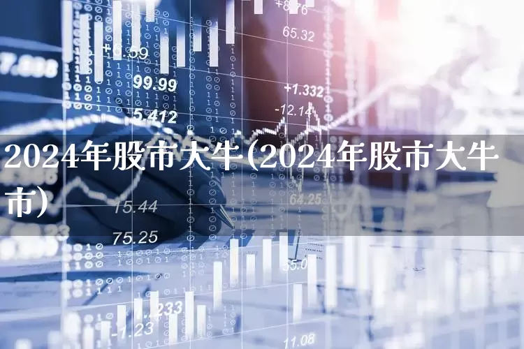 2024年股市大牛(2024年股市大牛市)_https://www.gfdzclz.com_北交所_第1张