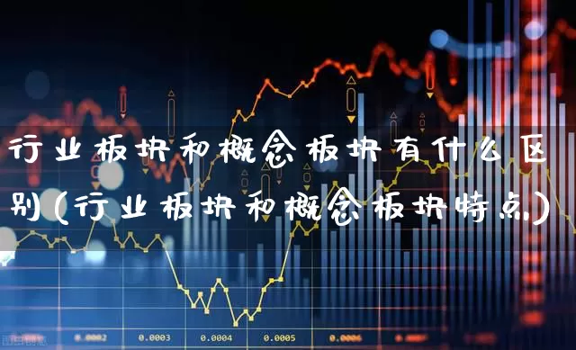 行业板块和概念板块有什么区别(行业板块和概念板块特点)_https://www.gfdzclz.com_深交所_第1张